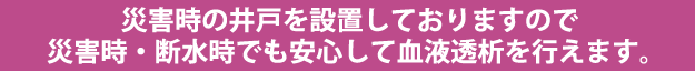 災害時・断水時でも安心して血液透析を行えます。